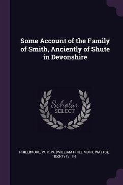 Some Account of the Family of Smith, Anciently of Shute in Devonshire - Phillimore, W P W n