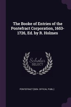 The Booke of Entries of the Pontefract Corporation, 1653-1726, Ed. by R. Holmes - Publ, Pontefract [Gen Offical