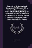 Souvenir of Settlement and Progress of Will County, Ill. A Review of the Lives of our Presidents, Political, Military and Commercial History of the United States and of the State of Illinois ... Business Directory of Joliet ... Comp. Specially for the Peo