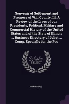 Souvenir of Settlement and Progress of Will County, Ill. A Review of the Lives of our Presidents, Political, Military and Commercial History of the United States and of the State of Illinois ... Business Directory of Joliet ... Comp. Specially for the Peo - Anonymous