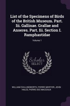 List of the Specimens of Birds of the British Museum. Part. Iii. Gallinae. Grallae and Anseres. Part. Iii. Section I. Ramphastidae; Volume 1 - Chillingworth, William; Mortier, Pierre; Hales, John