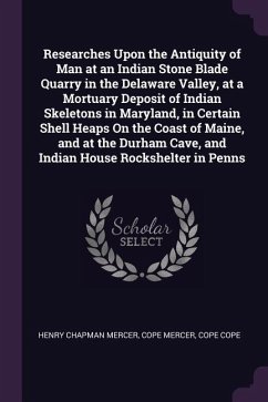 Researches Upon the Antiquity of Man at an Indian Stone Blade Quarry in the Delaware Valley, at a Mortuary Deposit of Indian Skeletons in Maryland, in