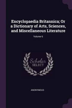 Encyclopaedia Britannica; Or a Dictionary of Arts, Sciences, and Miscellaneous Literature; Volume 6 - Anonymous