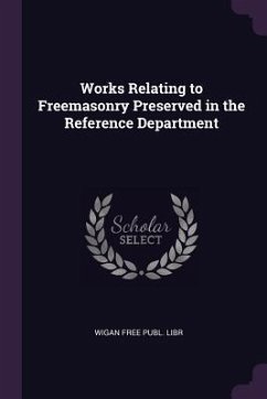 Works Relating to Freemasonry Preserved in the Reference Department - Libr, Wigan Free Publ