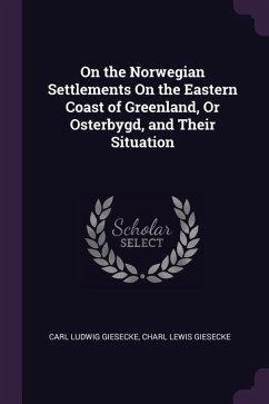 On the Norwegian Settlements On the Eastern Coast of Greenland, Or Osterbygd, and Their Situation - Giesecke, Carl Ludwig; Giesecke, Charl Lewis