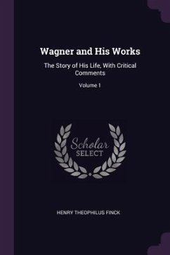 Wagner and His Works - Finck, Henry Theophilus