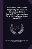 Resolutions and Address, Adopted by the Southern Convention. Held at Nashville, Tennessee, June 3d to 12th Inclusive, in the Year 1850