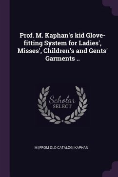 Prof. M. Kaphan's kid Glove-fitting System for Ladies', Misses', Children's and Gents' Garments .. - Kaphan, M [From Old Catalog]