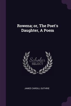 Rowena; or, The Poet's Daughter, A Poem - Guthrie, James Cargill