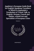 Appleton's European Guide Book for English-Speaking Travellers. to Which Is Appended a Vocabulary of Travel-Talk, in English, German, French and Italian, a Hotel List and Specialties of European Cities; Volume 2