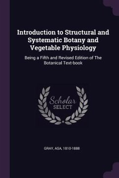 Introduction to Structural and Systematic Botany and Vegetable Physiology - Gray, Asa