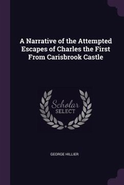 A Narrative of the Attempted Escapes of Charles the First From Carisbrook Castle - Hillier, George