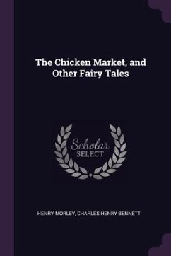 The Chicken Market, and Other Fairy Tales - Morley, Henry; Bennett, Charles Henry