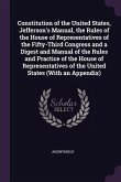 Constitution of the United States, Jefferson's Manual, the Rules of the House of Representatives of the Fifty-Third Congress and a Digest and Manual of the Rules and Practice of the House of Representatives of the United States (With an Appendix)