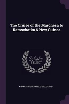 The Cruise of the Marchesa to Kamschatka & New Guinea - Guillemard, Francis Henry Hill