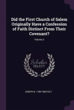 Did the First Church of Salem Originally Have a Confession of Faith Distinct From Their Covenant?; Volume 2 - Felt, Joseph Barlow