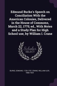 Edmund Burke's Speech on Conciliation With the American Colonies, Delivered in the House of Commons, March 22, 1775; ed., With Notes and a Study Plan for High School use, by William I. Crane - Burke, Edmund; Crane, William Iler