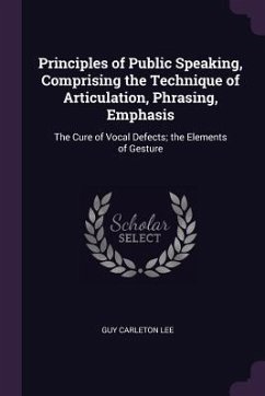 Principles of Public Speaking, Comprising the Technique of Articulation, Phrasing, Emphasis - Lee, Guy Carleton