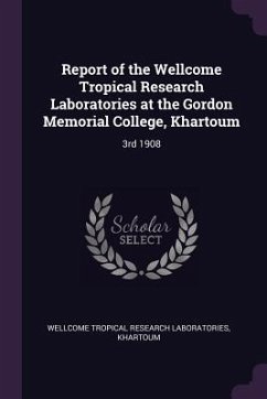 Report of the Wellcome Tropical Research Laboratories at the Gordon Memorial College, Khartoum - Wellcome Tropical Research Laboratories