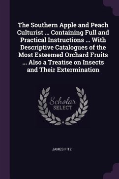 The Southern Apple and Peach Culturist ... Containing Full and Practical Instructions ... With Descriptive Catalogues of the Most Esteemed Orchard Fruits ... Also a Treatise on Insects and Their Extermination