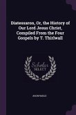 Diatessaron, Or, the History of Our Lord Jesus Christ, Compiled From the Four Gospels by T. Thirlwall