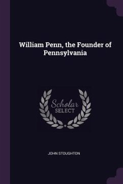 William Penn, the Founder of Pennsylvania - Stoughton, John