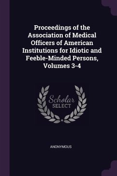 Proceedings of the Association of Medical Officers of American Institutions for Idiotic and Feeble-Minded Persons, Volumes 3-4 - Anonymous