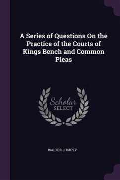 A Series of Questions On the Practice of the Courts of Kings Bench and Common Pleas - Impey, Walter J