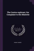 The Contra-replicant, his Complaint to His Maiestie