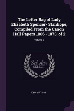 The Letter Bag of Lady Elizabeth Spencer- Stanhope, Compiled From the Canon Hall Papers 1806 - 1873. of 2; Volume 2 - Watkins, John