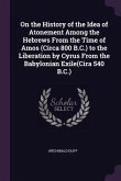 On the History of the Idea of Atonement Among the Hebrews From the Time of Amos (Circa 800 B.C.) to the Liberation by Cyrus From the Babylonian Exile(Cira 540 B.C.)
