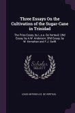 Three Essays On the Cultivation of the Sugar-Cane in Trinidad Three Essays On the Cultivation of the Sugar-Cane in Trinidad