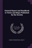 General Report and Handbook to Views and Maps Published by the Society