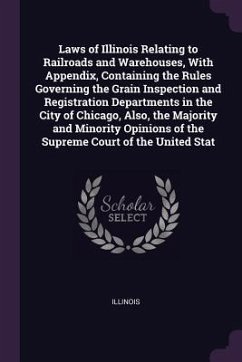 Laws of Illinois Relating to Railroads and Warehouses, With Appendix, Containing the Rules Governing the Grain Inspection and Registration Departments in the City of Chicago, Also, the Majority and Minority Opinions of the Supreme Court of the United Stat - Illinois