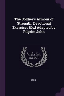 The Soldier's Armour of Strength, Devotional Exercises [&c.] Adapted by Pilgrim John