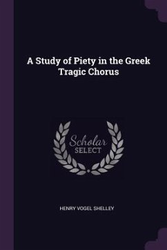 A Study of Piety in the Greek Tragic Chorus - Shelley, Henry Vogel