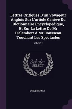 Lettres Critiques D'un Voyageur Anglois Sur L'article Genève Du Dictionnaire Encyclopédique, Et Sur La Lettre De Mr D'alembert À Mr Rousseau Touchant Les Spectacles; Volume 1 - Vernet, Jacob