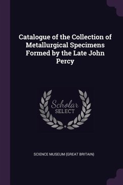 Catalogue of the Collection of Metallurgical Specimens Formed by the Late John Percy