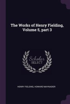 The Works of Henry Fielding, Volume 5, part 3 - Fielding, Henry; Maynadier, Howard