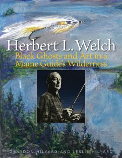 Herbert L. Welch: Black Ghosts and Art in a Maine Guide's Wilderness - Hilyard, Graydon; Hilyard, Leslie