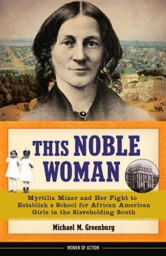 This Noble Woman: Myrtilla Miner and Her Fight to Establish a School for African American Girls in the Slaveholding South Volume 22 - Greenburg, Michael M.