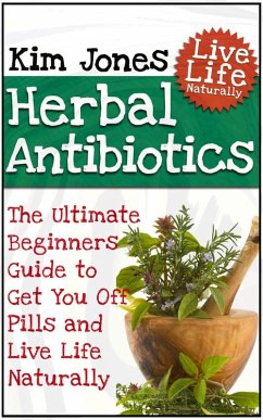 Herbal Antibiotics: The Ultimate Beginners Guide to Get You Off Pills and Live Life Naturally (eBook, ePUB) - Jones, Kim