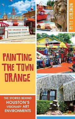 Painting the Town Orange: The Stories Behind Houston's Visionary Art Environments - Gershon, Pete