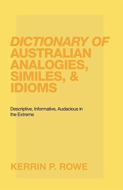 Dictionary of Australian Analogies, Similes, & Idioms - Rowe, Kerrin P.