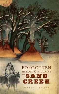 The Forgotten Heroes & Villains of Sand Creek - Turner, Carol