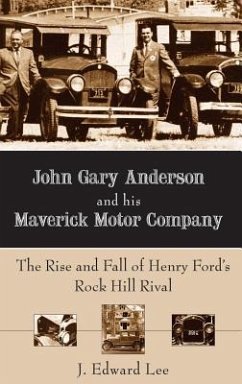 John Gary Anderson and His Maverick Motor Company: The Rise and Fall of Henry Ford's Rock Hill Rival - Lee, J. Edward