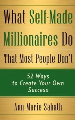 What Self-Made Millionaires Do That Most People Don't: 52 Ways to Create Your Own Success - Sabath, Ann Marie