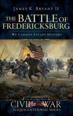 The Battle of Fredericksburg: We Cannot Escape History - Bryant, James K.