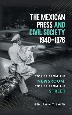 The Mexican Press and Civil Society, 1940-1976 - Smith, Benjamin T.