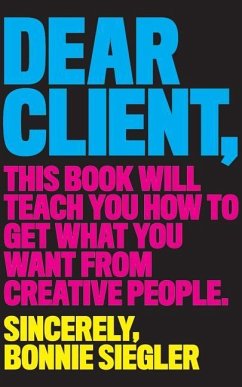 Dear Client: This Book Will Teach You How to Get What You Want from Creative People - Siegler, Bonnie